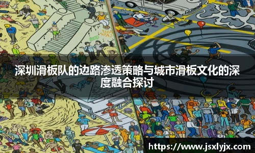 深圳滑板队的边路渗透策略与城市滑板文化的深度融合探讨