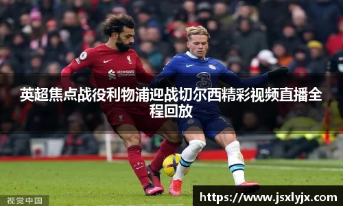 英超焦点战役利物浦迎战切尔西精彩视频直播全程回放
